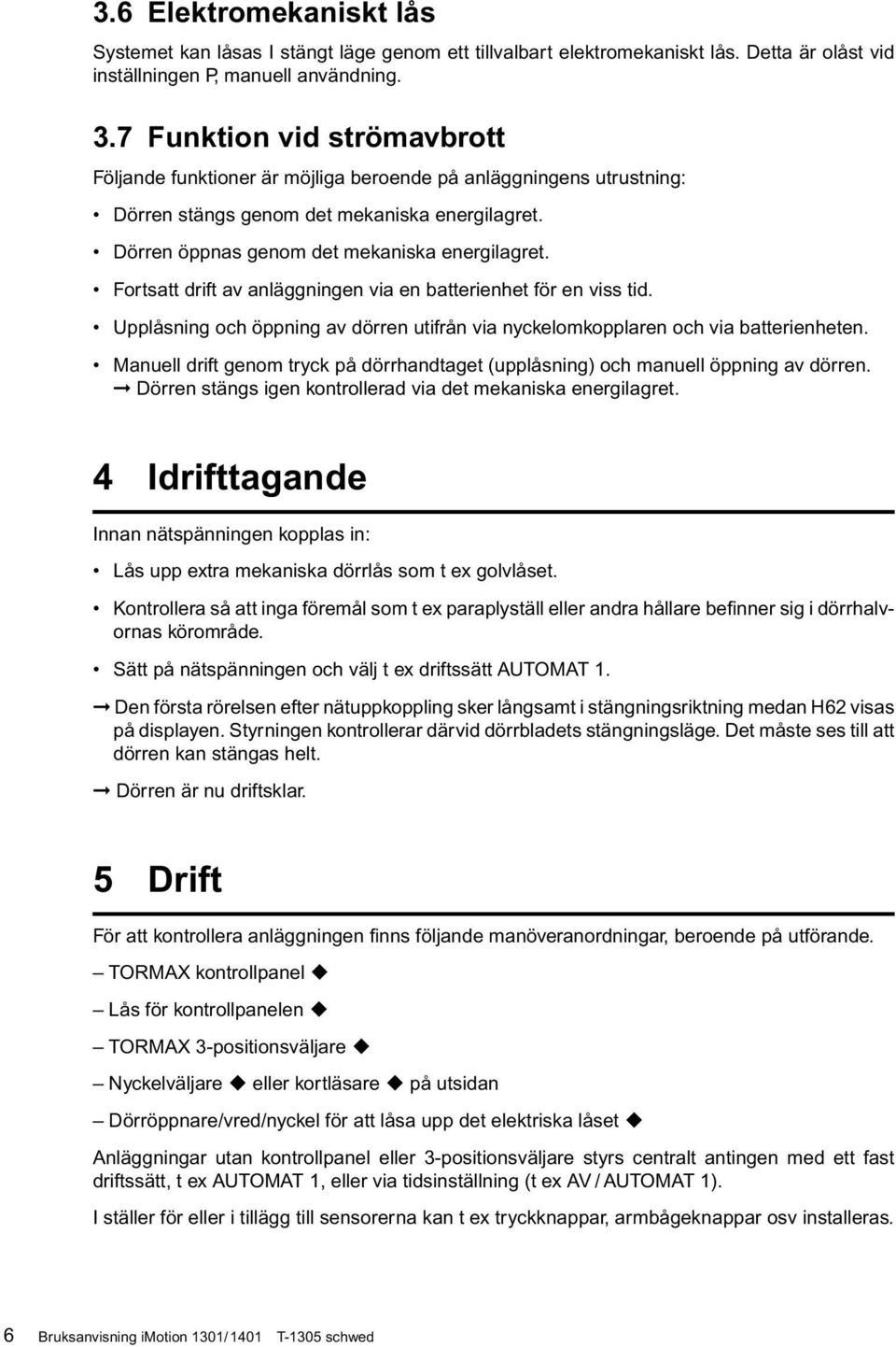 Fortsatt drift av anläggningen via en batterienhet för en viss tid. Upplåsning och öppning av dörren utifrån via nyckelomkopplaren och via batterienheten.