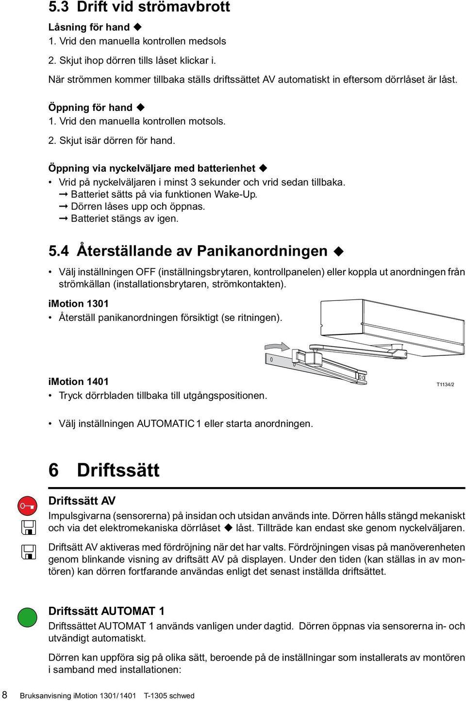 Öppning via nyckelväljare med batterienhet Vrid på nyckelväljaren i minst 3 sekunder och vrid sedan tillbaka. Batteriet sätts på via funktionen Wake-Up. Dörren låses upp och öppnas.