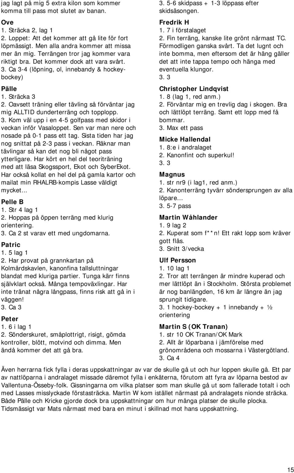 Oavsett träning eller tävling så förväntar jag mig ALLTID dunderterräng och topplopp. 3. Kom väl upp i en 4-5 golfpass med skidor i veckan inför Vasaloppet.