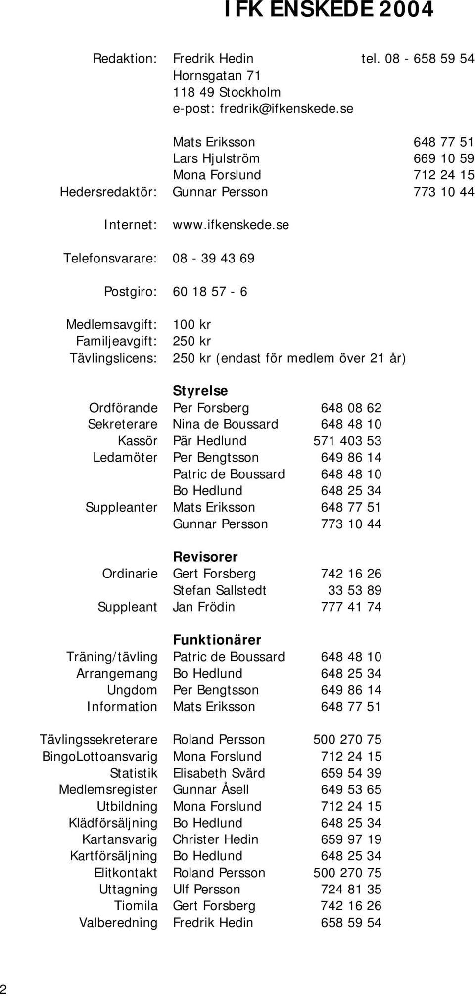 se Telefonsvarare: 08-39 43 69 Postgiro: 60 18 57-6 Medlemsavgift: Familjeavgift: Tävlingslicens: 100 kr 250 kr 250 kr (endast för medlem över 21 år) Styrelse Ordförande Per Forsberg 648 08 62