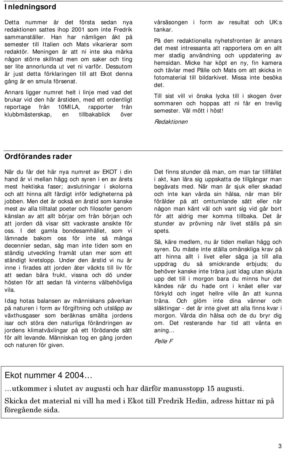 Annars ligger numret helt i linje med vad det brukar vid den här årstiden, med ett ordentligt reportage från 10MILA, rapporter från klubbmästerskap, en tillbakablick över vårsäsongen i form av