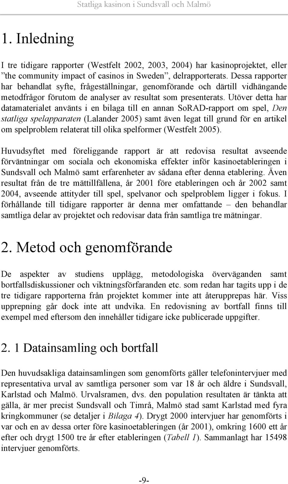 Utöver detta har datamaterialet använts i en bilaga till en annan SoRAD-rapport om spel, Den statliga spelapparaten (Lalander 2005) samt även legat till grund för en artikel om spelproblem relaterat