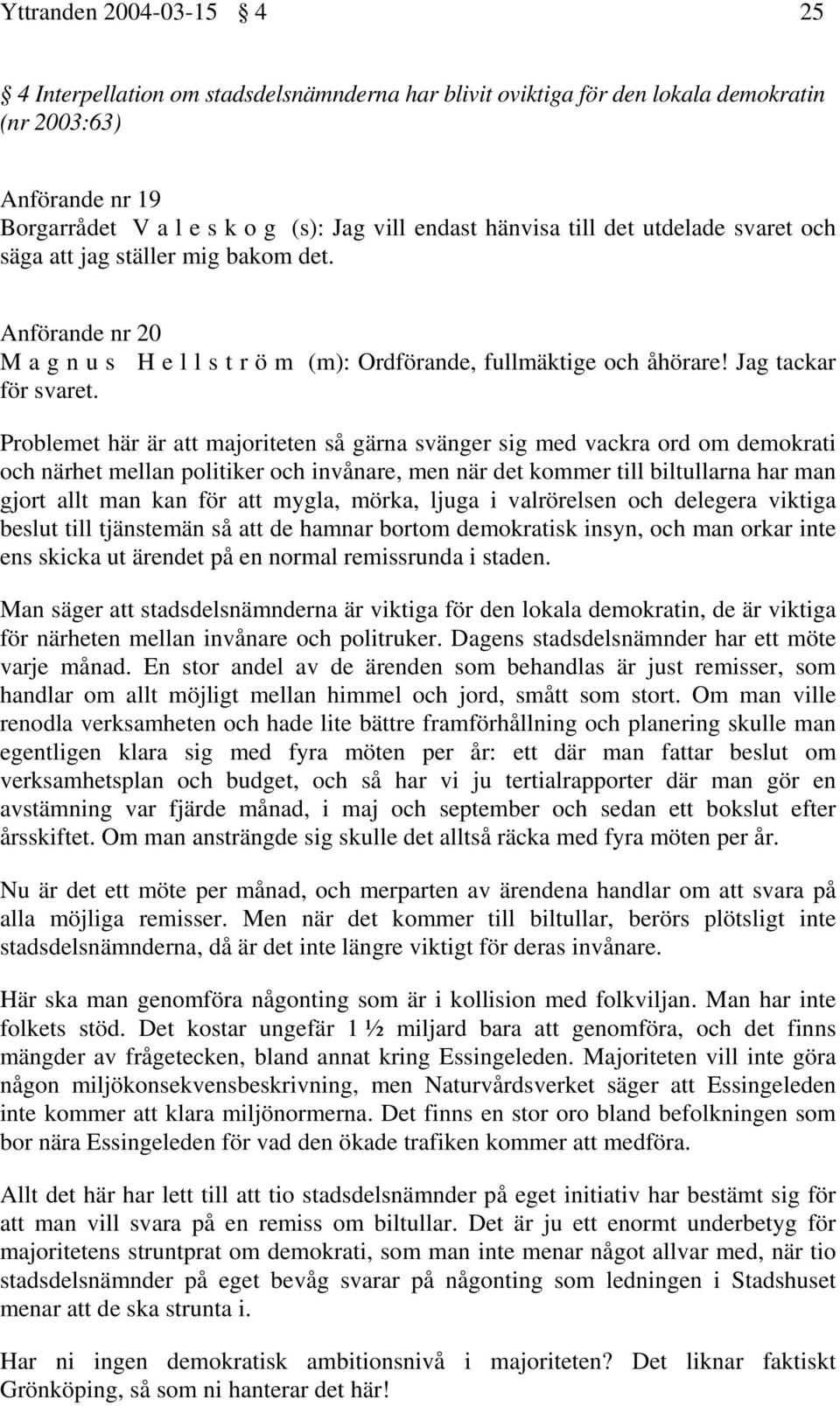 Problemet här är att majoriteten så gärna svänger sig med vackra ord om demokrati och närhet mellan politiker och invånare, men när det kommer till biltullarna har man gjort allt man kan för att