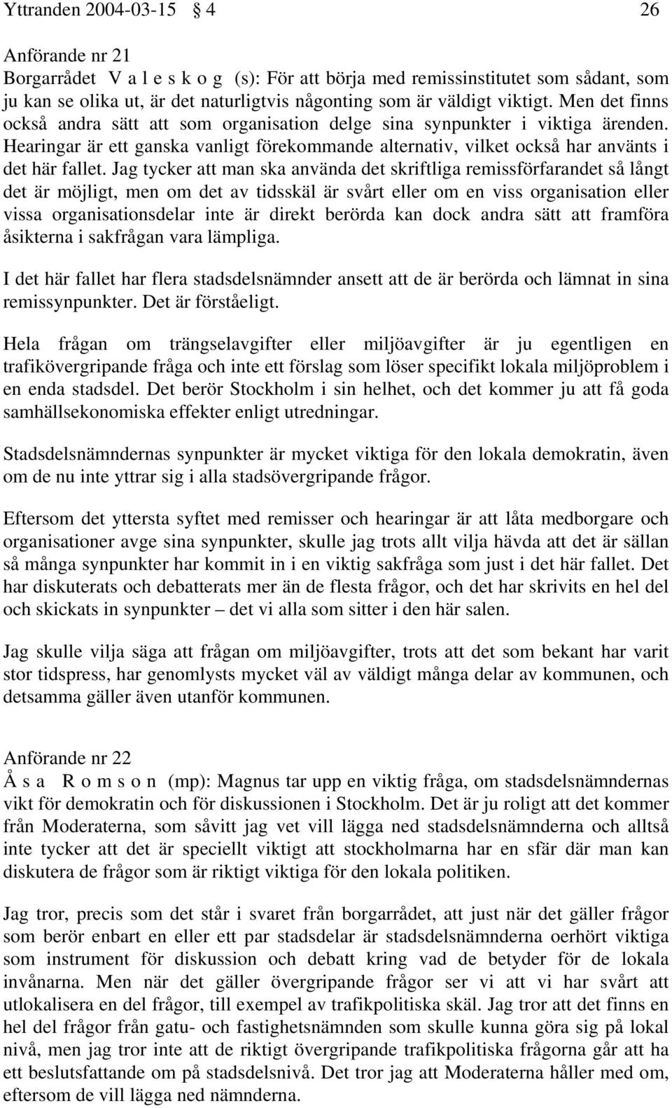 Jag tycker att man ska använda det skriftliga remissförfarandet så långt det är möjligt, men om det av tidsskäl är svårt eller om en viss organisation eller vissa organisationsdelar inte är direkt