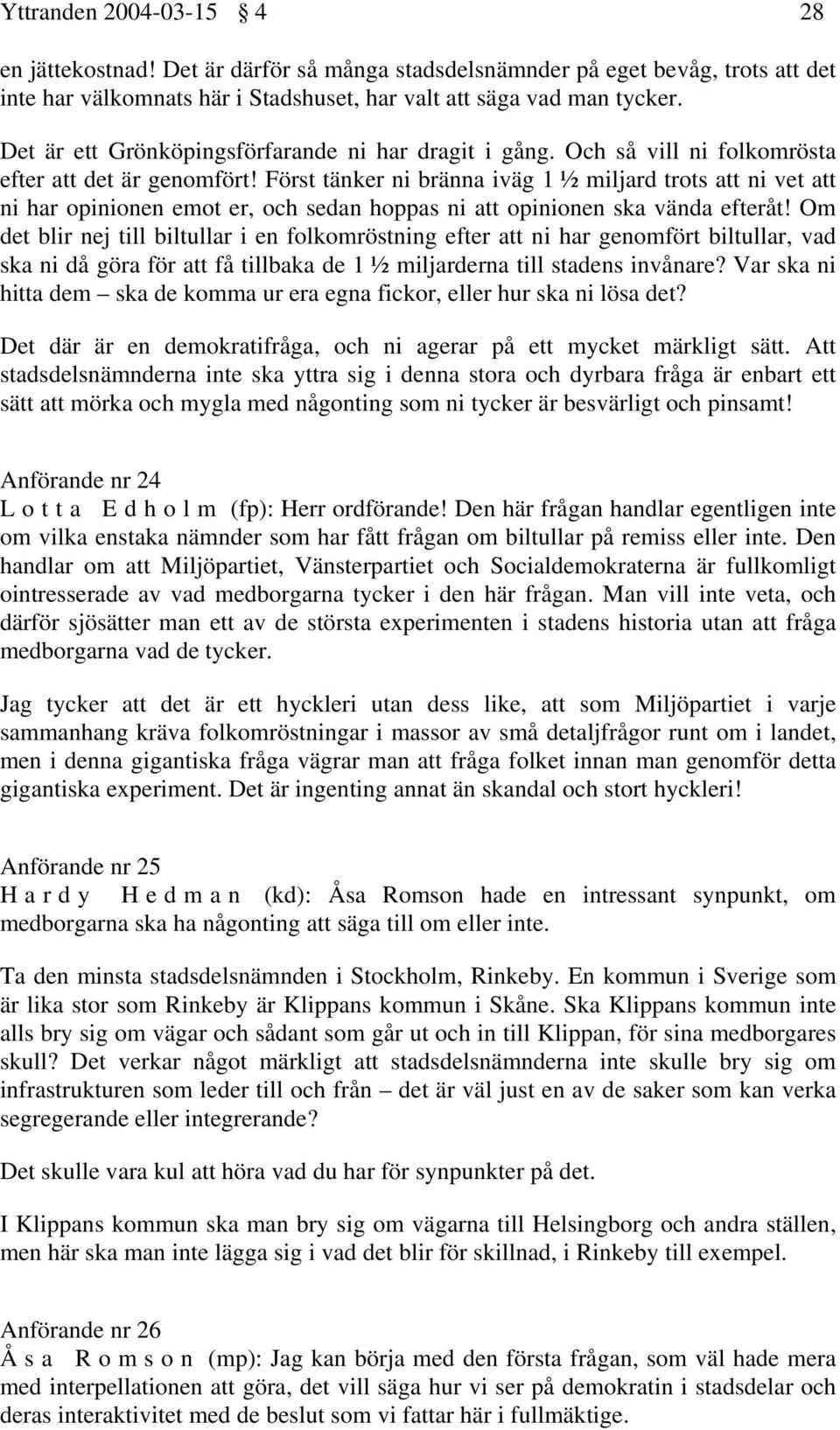 Först tänker ni bränna iväg 1 ½ miljard trots att ni vet att ni har opinionen emot er, och sedan hoppas ni att opinionen ska vända efteråt!