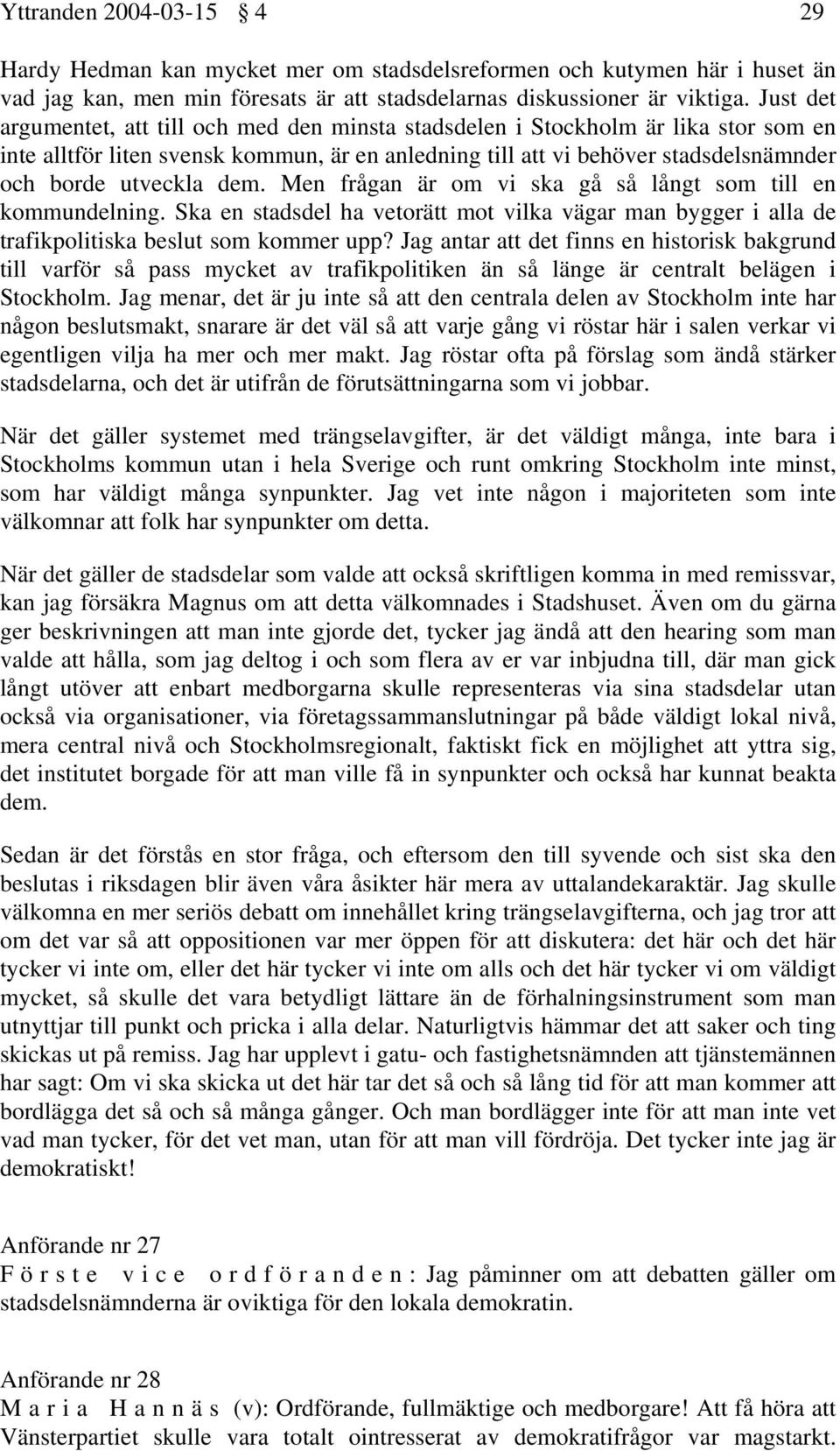 dem. Men frågan är om vi ska gå så långt som till en kommundelning. Ska en stadsdel ha vetorätt mot vilka vägar man bygger i alla de trafikpolitiska beslut som kommer upp?