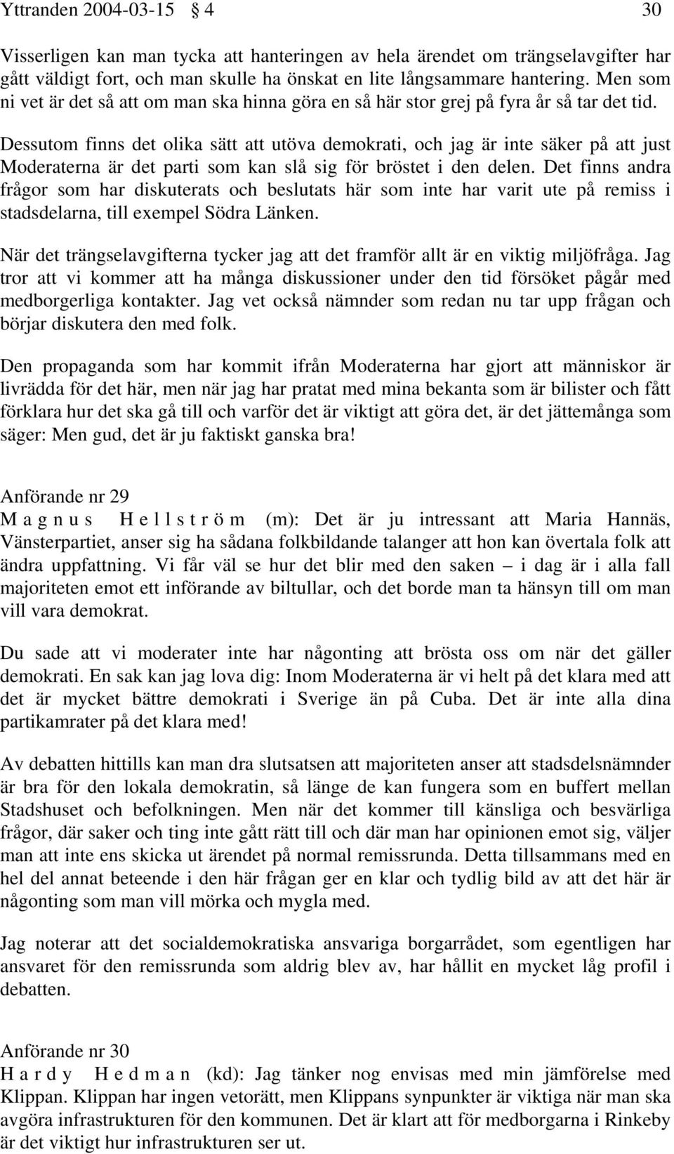 Dessutom finns det olika sätt att utöva demokrati, och jag är inte säker på att just Moderaterna är det parti som kan slå sig för bröstet i den delen.