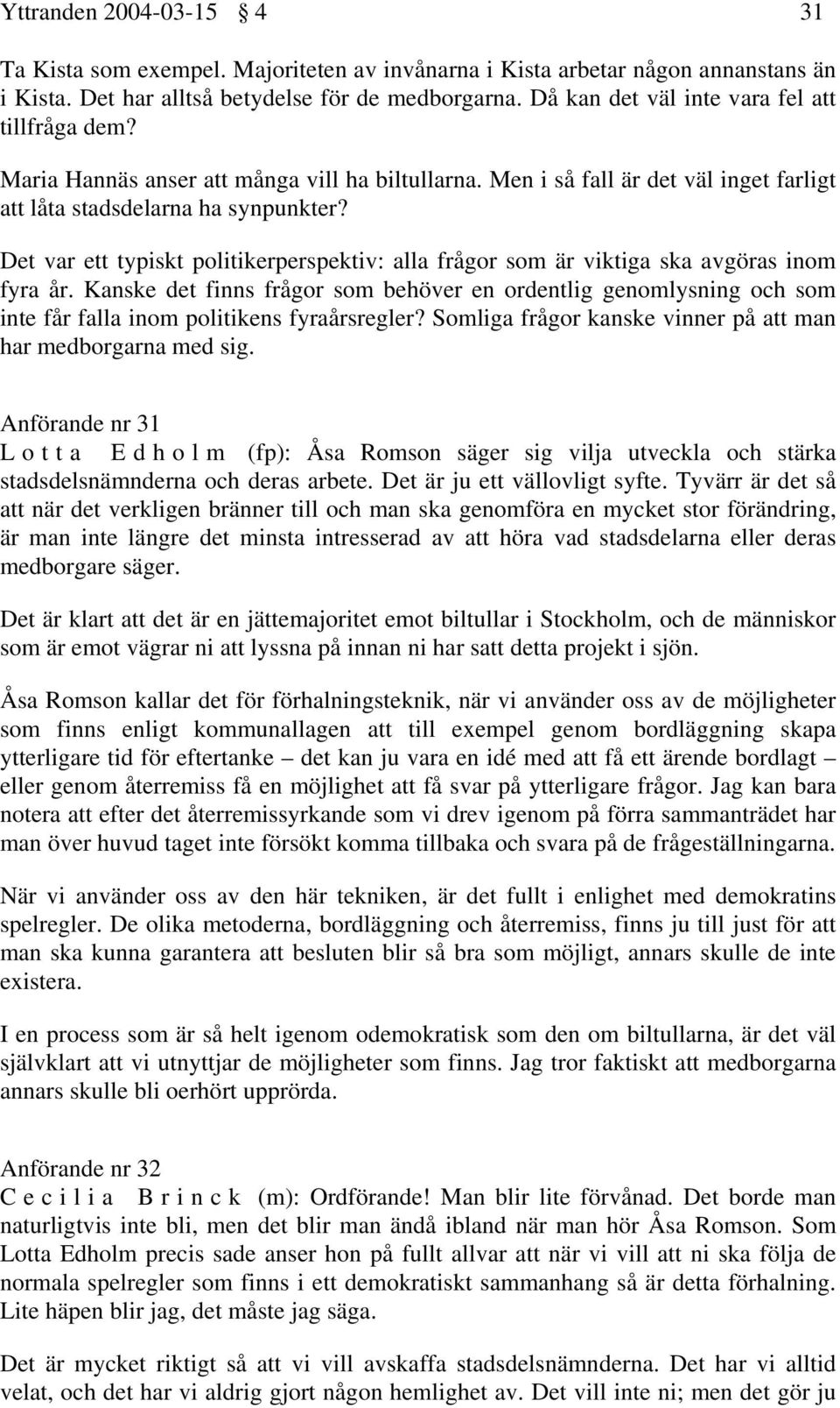 Det var ett typiskt politikerperspektiv: alla frågor som är viktiga ska avgöras inom fyra år.