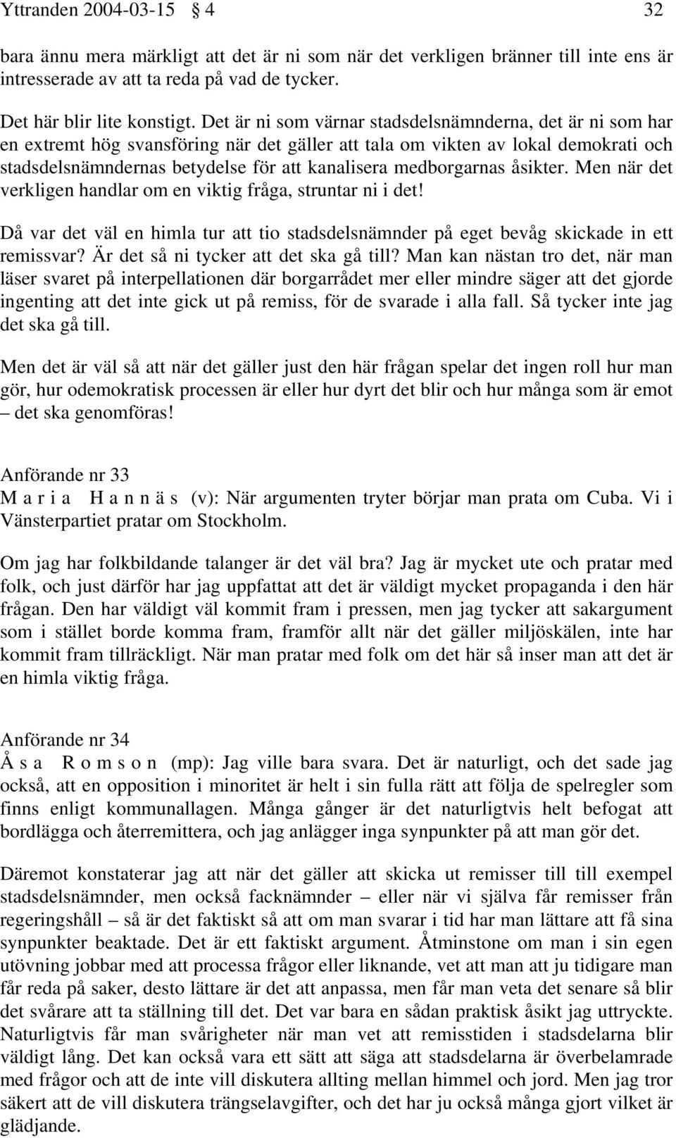 medborgarnas åsikter. Men när det verkligen handlar om en viktig fråga, struntar ni i det! Då var det väl en himla tur att tio stadsdelsnämnder på eget bevåg skickade in ett remissvar?