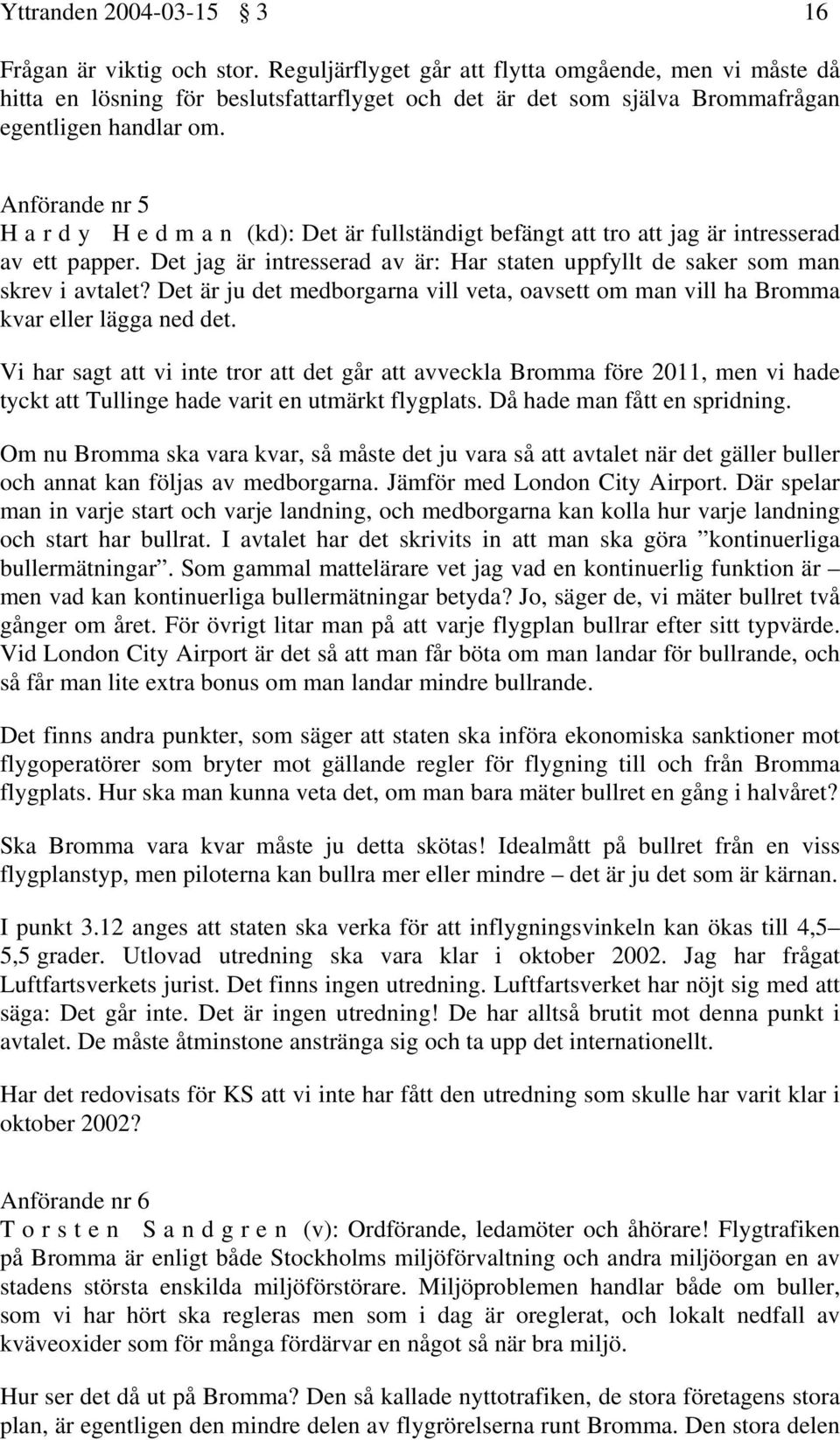 Anförande nr 5 H a r d y H e d m a n (kd): Det är fullständigt befängt att tro att jag är intresserad av ett papper. Det jag är intresserad av är: Har staten uppfyllt de saker som man skrev i avtalet?
