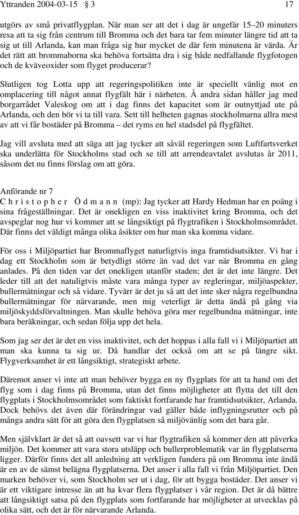 fem minutena är värda. Är det rätt att brommaborna ska behöva fortsätta dra i sig både nedfallande flygfotogen och de kväveoxider som flyget producerar?