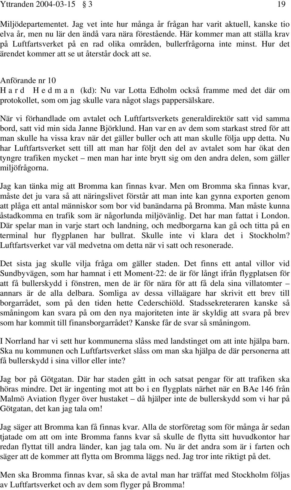 Anförande nr 10 H a r d H e d m a n (kd): Nu var Lotta Edholm också framme med det där om protokollet, som om jag skulle vara något slags pappersälskare.
