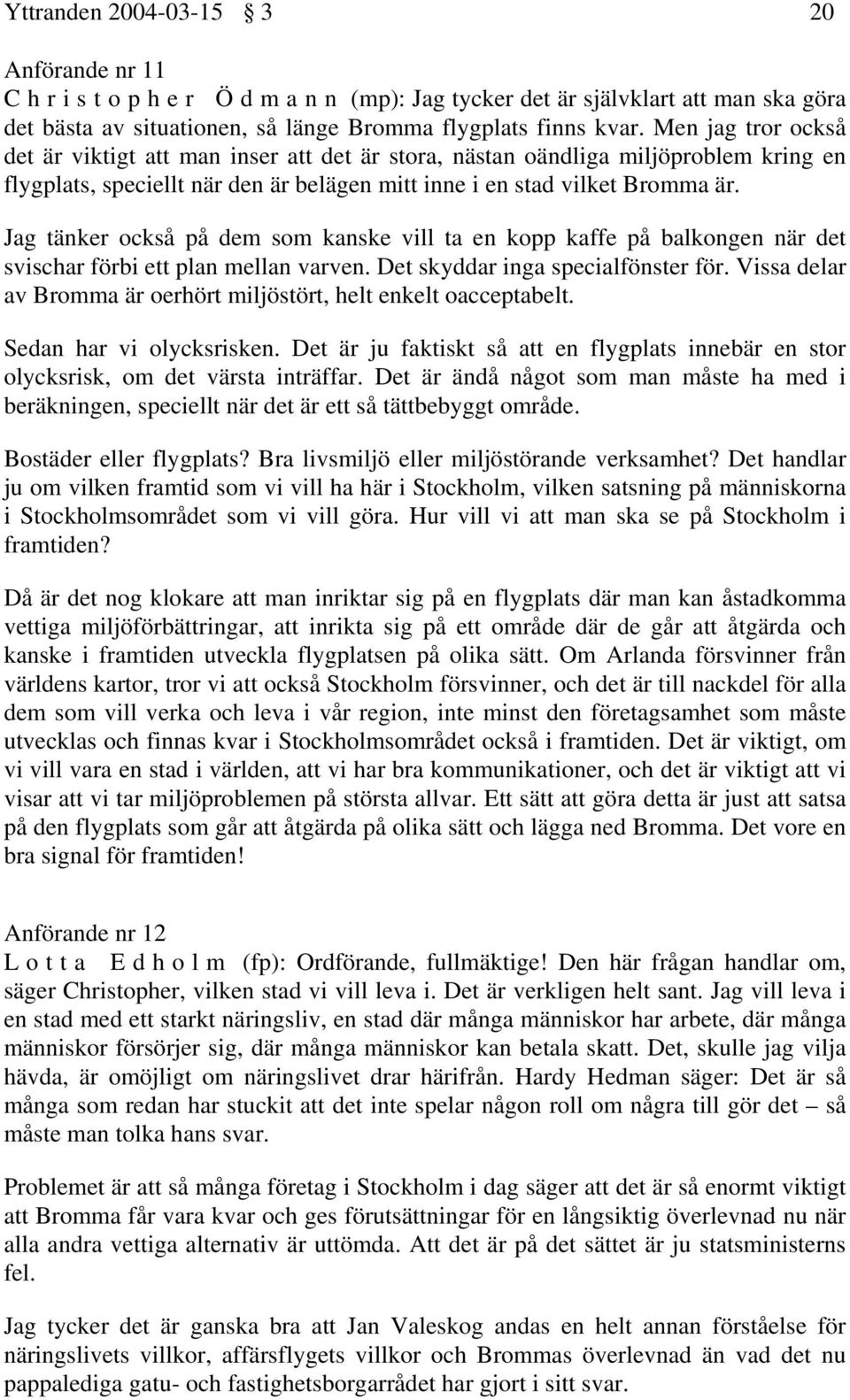 Jag tänker också på dem som kanske vill ta en kopp kaffe på balkongen när det svischar förbi ett plan mellan varven. Det skyddar inga specialfönster för.