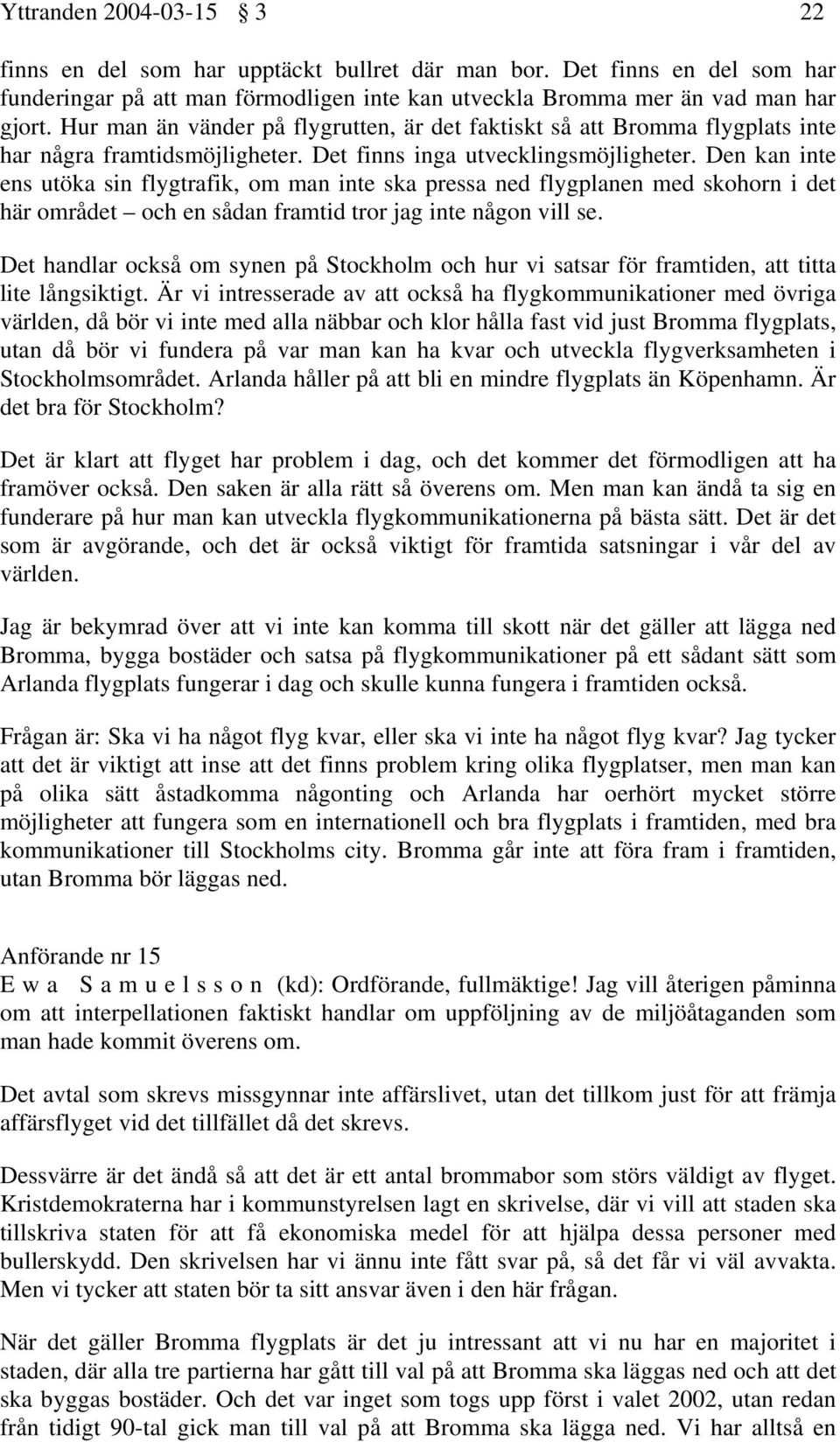 Den kan inte ens utöka sin flygtrafik, om man inte ska pressa ned flygplanen med skohorn i det här området och en sådan framtid tror jag inte någon vill se.