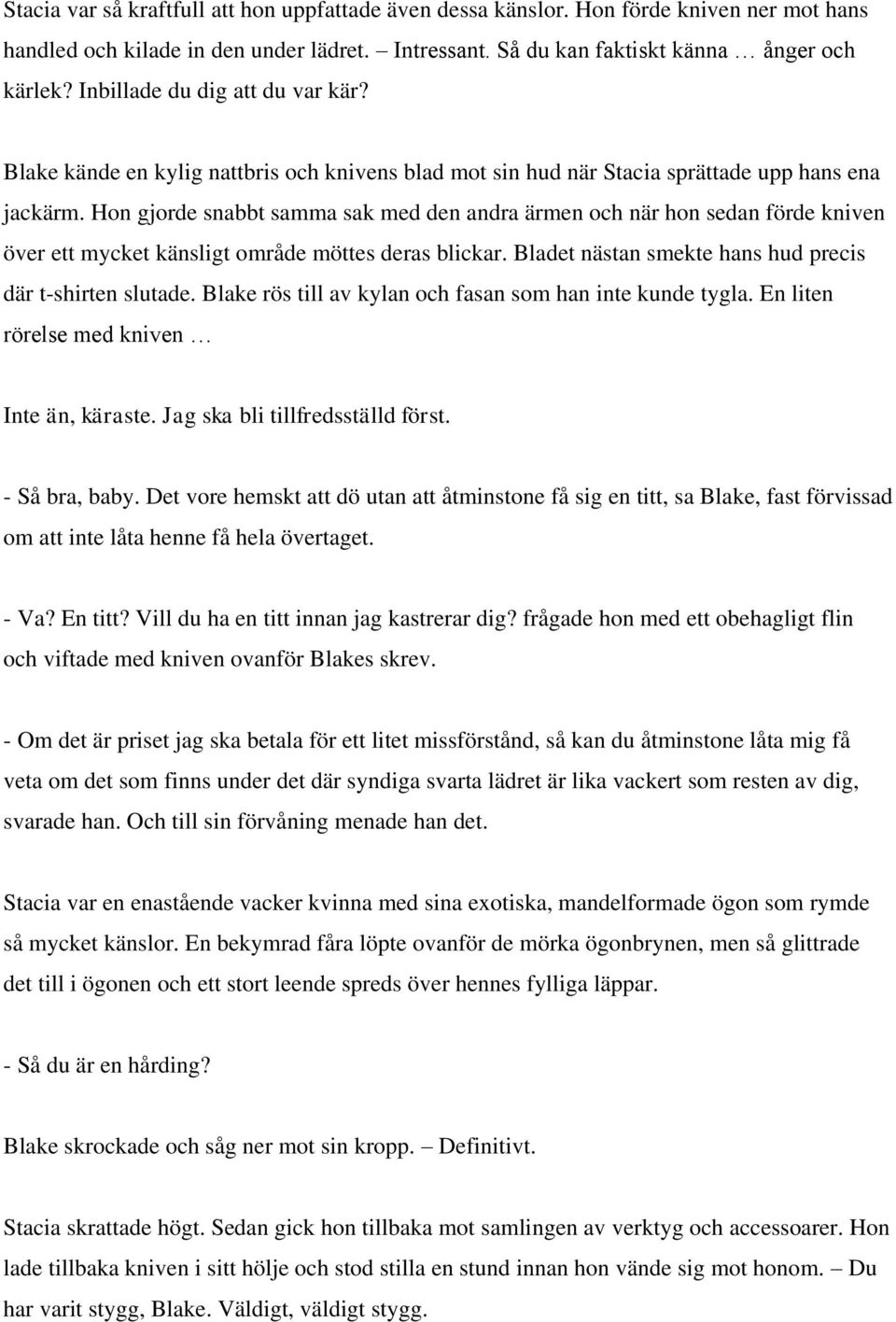 Hon gjorde snabbt samma sak med den andra ärmen och när hon sedan förde kniven över ett mycket känsligt område möttes deras blickar. Bladet nästan smekte hans hud precis där t-shirten slutade.