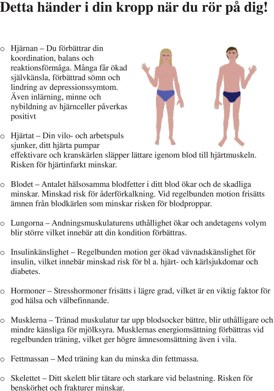 hjärtmuskeln. Risken för hjärtinfarkt minskar. o Blodet Antalet hälsosamma blodfetter i ditt blod ökar och de skadliga minskar. Minskad risk för åderförkalkning.