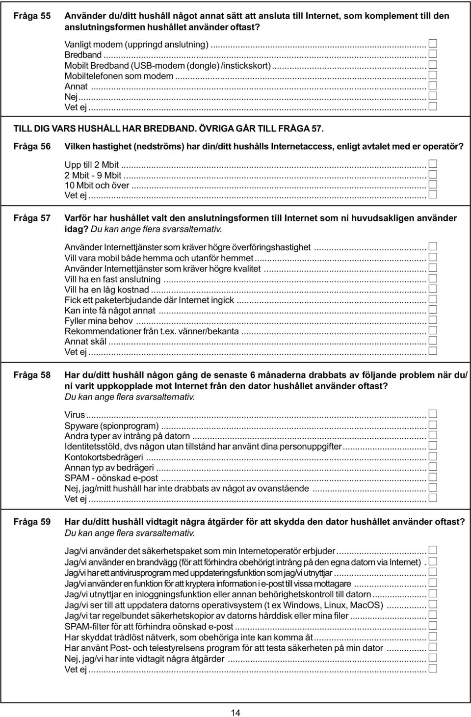 Fråga 56 Fråga 57 Fråga 58 Fråga 59 Vilken hastighet (nedströms) har din/ditt hushålls Internetaccess, enligt avtalet med er operatör? Upp till 2 Mbit... 2 Mbit - 9 Mbit... 10 Mbit och över... Vet ej.