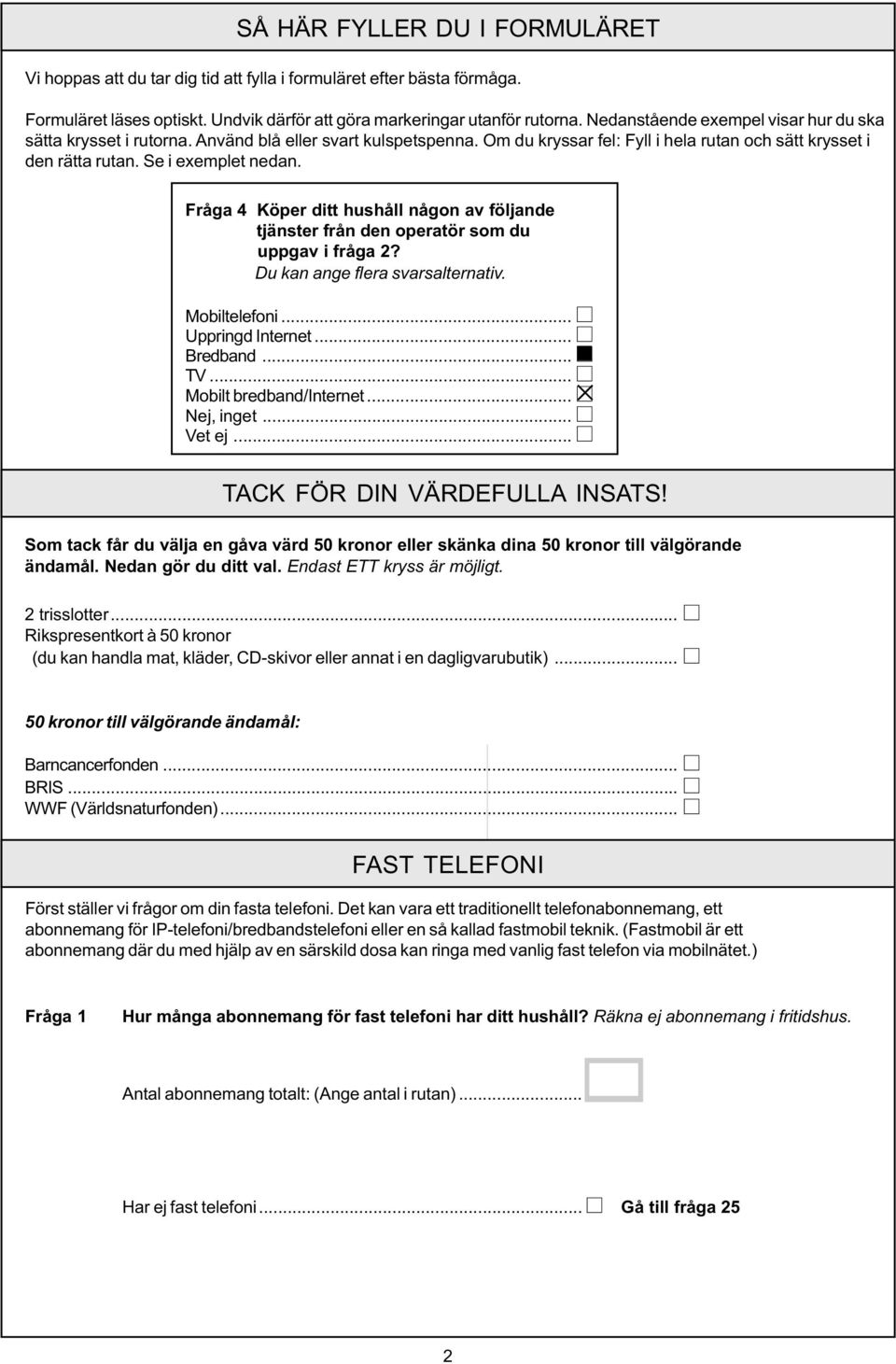 Fråga 4 Köper ditt hushåll någon av följande tjänster från den operatör som du uppgav i fråga 2? Mobiltelefoni... Uppringd Internet... Bredband... TV... Mobilt bredband/internet... Nej, inget... Vet ej.