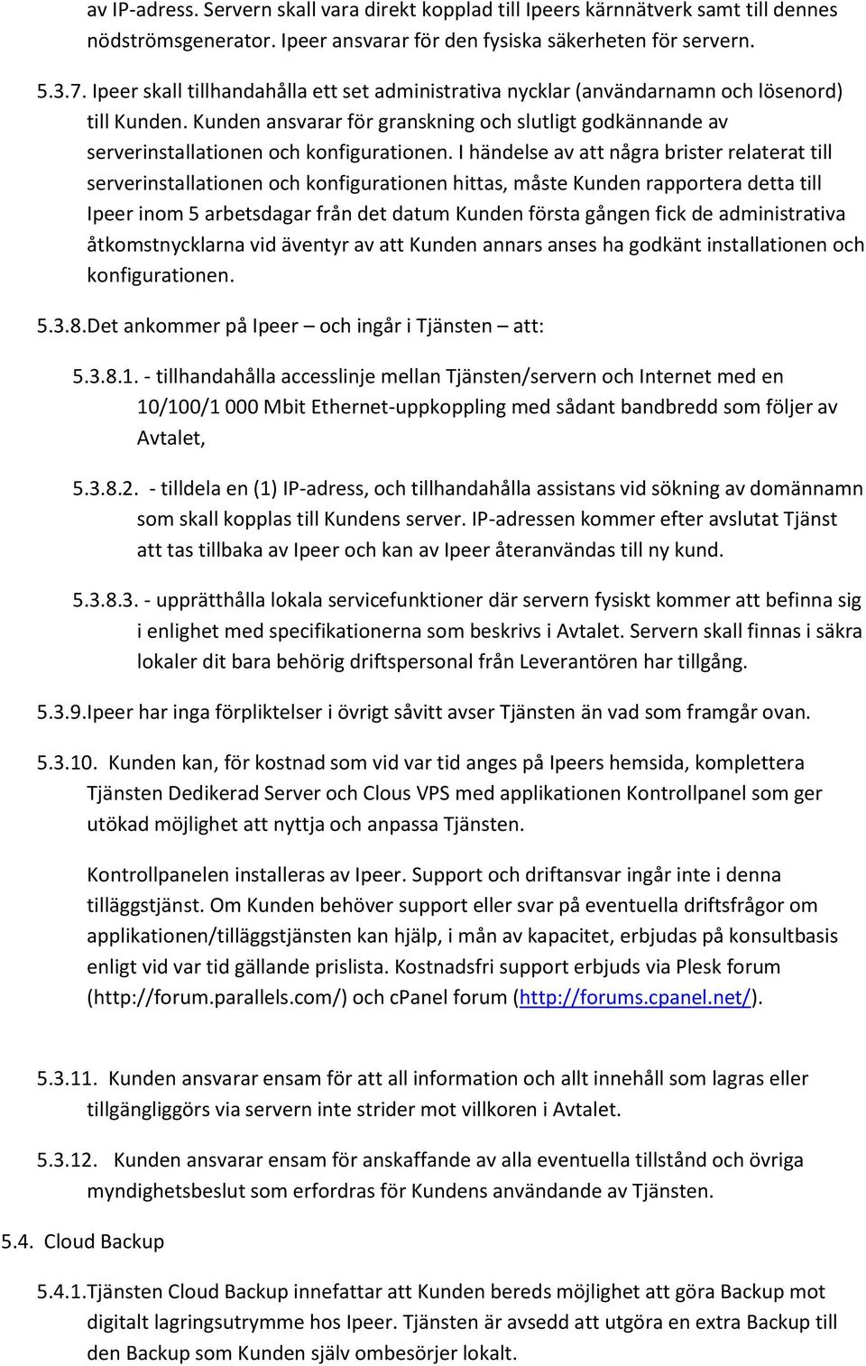 I händelse av att några brister relaterat till serverinstallationen och konfigurationen hittas, måste Kunden rapportera detta till Ipeer inom 5 arbetsdagar från det datum Kunden första gången fick de