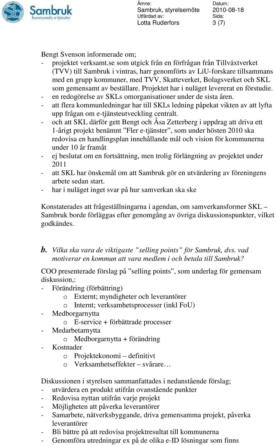 gemensamt av beställare. Projektet har i nuläget levererat en förstudie. - en redogörelse av SKLs omorganisationer under de sista åren.