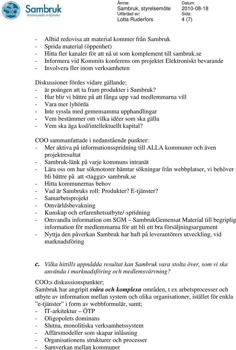 - Hur blir vi bättre på att fånga upp vad medlemmarna vill - Vara mer lyhörda - Inte syssla med gemensamma upphandlingar - Vem bestämmer om vilka idéer som ska gälla - Vem ska äga kod/intellektuellt