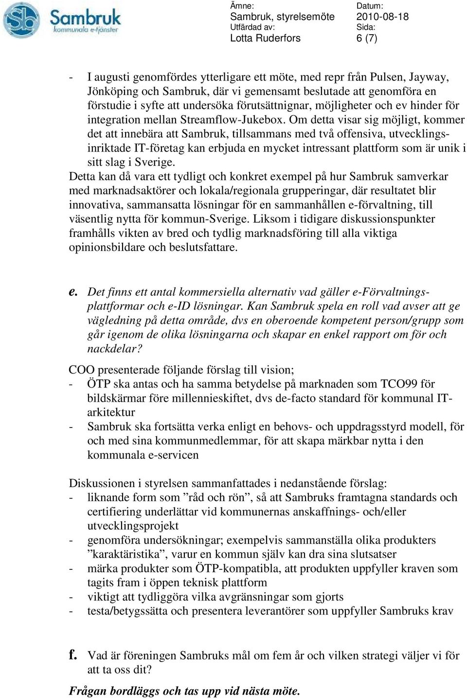 Om detta visar sig möjligt, kommer det att innebära att Sambruk, tillsammans med två offensiva, utvecklingsinriktade IT-företag kan erbjuda en mycket intressant plattform som är unik i sitt slag i