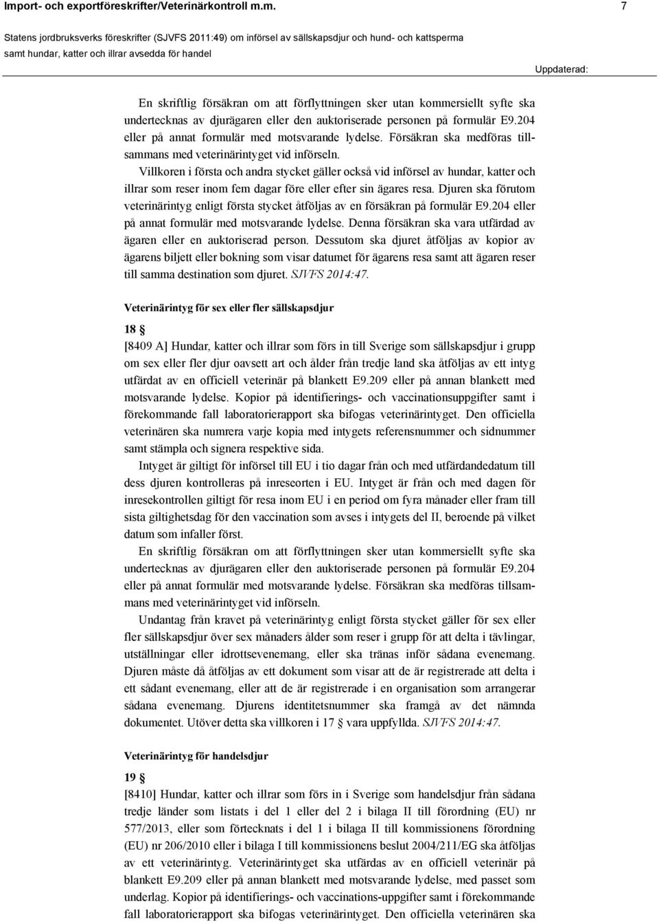 Villkoren i första och andra stycket gäller också vid införsel av hundar, katter och illrar som reser inom fem dagar före eller efter sin ägares resa.