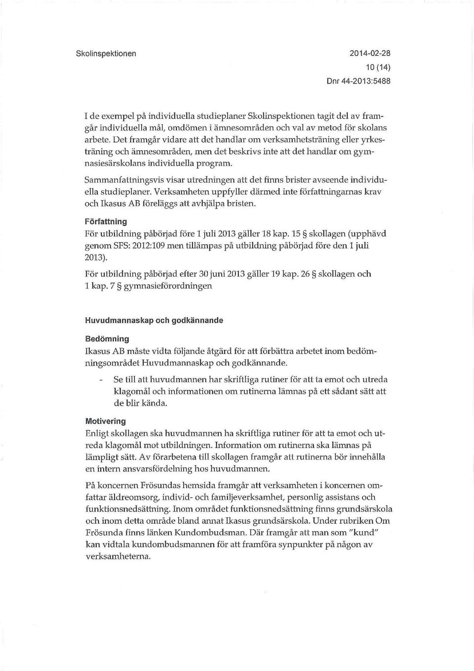 Sammanfattningsvis visar utredningen att det finns brister avseende individuella studieplaner. Verksamheten uppfyller därmed inte författningarnas krav och Ikasus AB föreläggs att avhjälpa bristen.