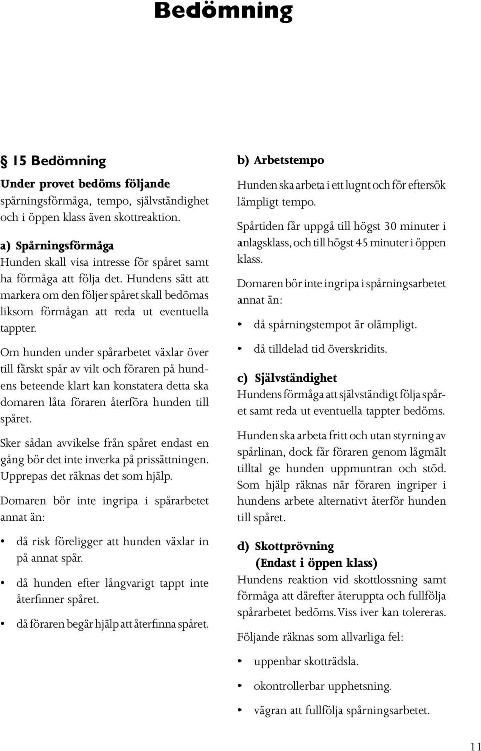 Om hunden under spårarbetet växlar över till färskt spår av vilt och föraren på hundens beteende klart kan konstatera detta ska domaren låta föraren återföra hunden till spåret.