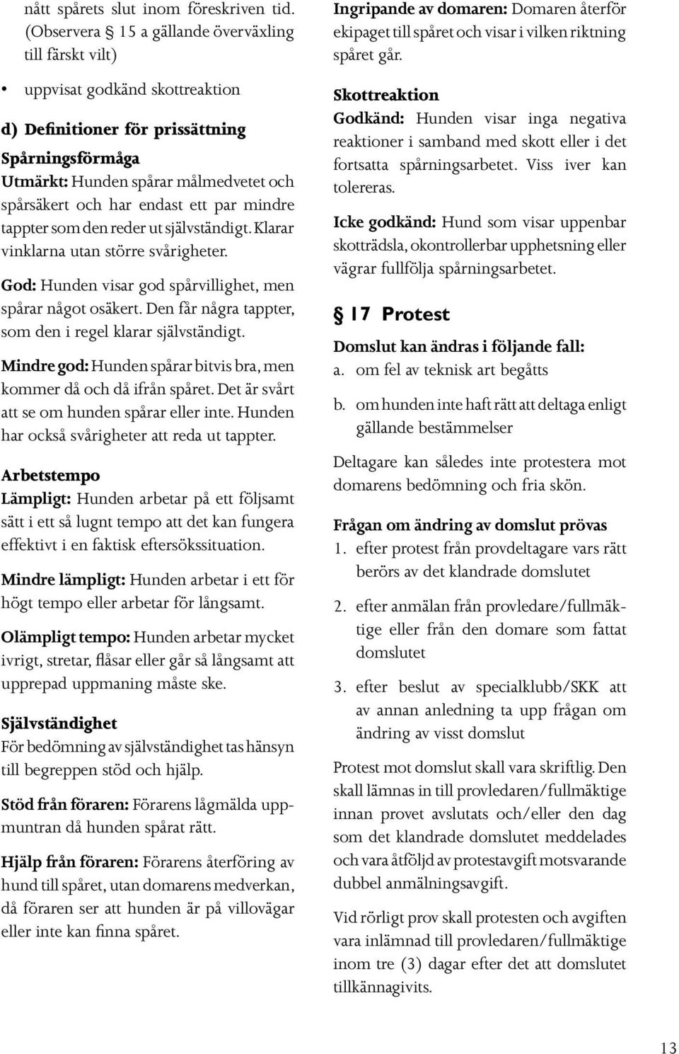 endast ett par mindre tappter som den reder ut självständigt. Klarar vinklarna utan större svårigheter. God: Hunden visar god spårvillighet, men spårar något osäkert.