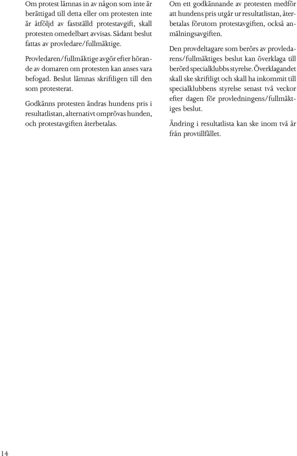 Godkänns protesten ändras hundens pris i resultatlistan, alternativt omprövas hunden, och protestavgiften återbetalas.