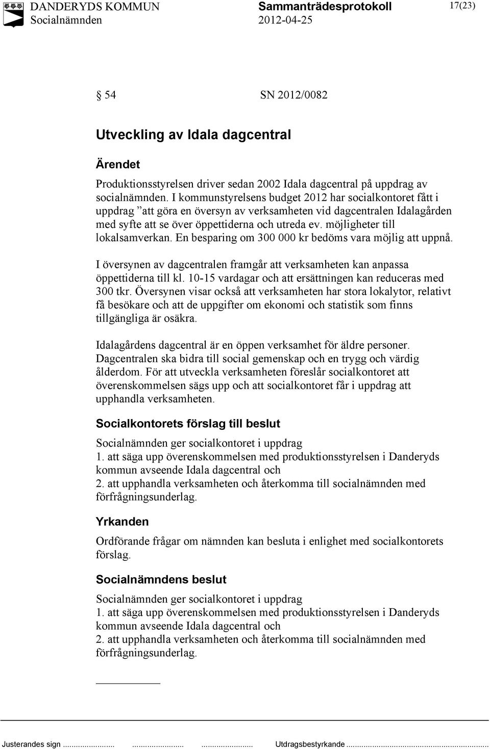 möjligheter till lokalsamverkan. En besparing om 300 000 kr bedöms vara möjlig att uppnå. I översynen av dagcentralen framgår att verksamheten kan anpassa öppettiderna till kl.