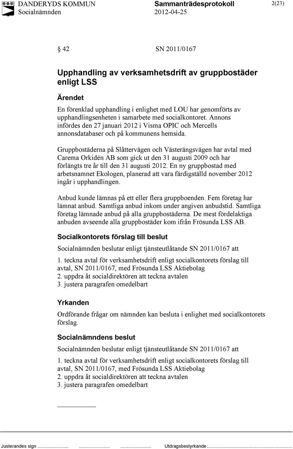 Gruppbostäderna på Slåttervägen och Västerängsvägen har avtal med Carema Orkidén AB som gick ut den 31 augusti 2009 och har förlängts tre år till den 31 augusti 2012.