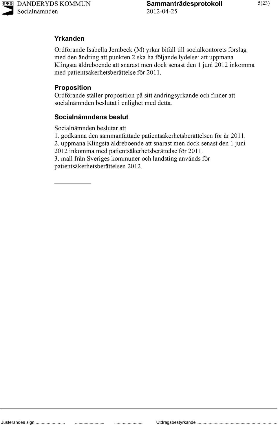 Proposition Ordförande ställer proposition på sitt ändringsyrkande och finner att socialnämnden beslutat i enlighet med detta. s beslut beslutar att 1.