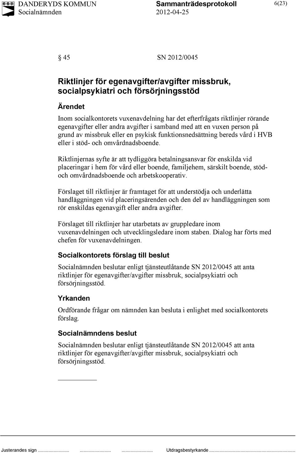Riktlinjernas syfte är att tydliggöra betalningsansvar för enskilda vid placeringar i hem för vård eller boende, familjehem, särskilt boende, stödoch omvårdnadsboende och arbetskooperativ.