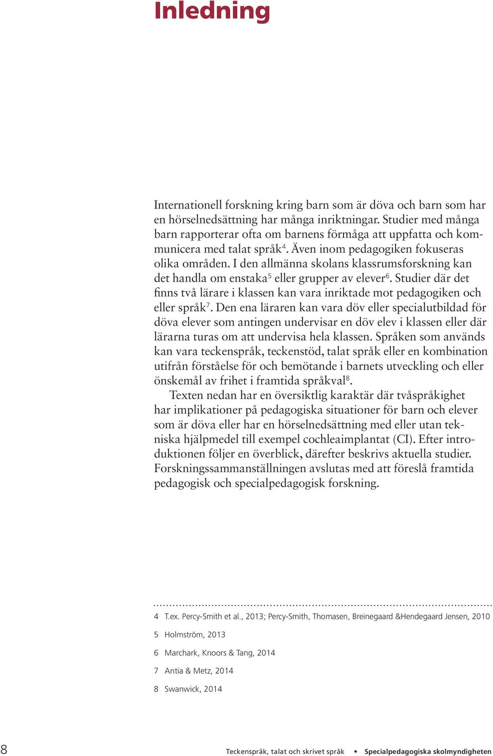 I den allmänna skolans klassrumsforskning kan det handla om enstaka 5 eller grupper av elever 6. Studier där det finns två lärare i klassen kan vara inriktade mot pedagogiken och eller språk 7.