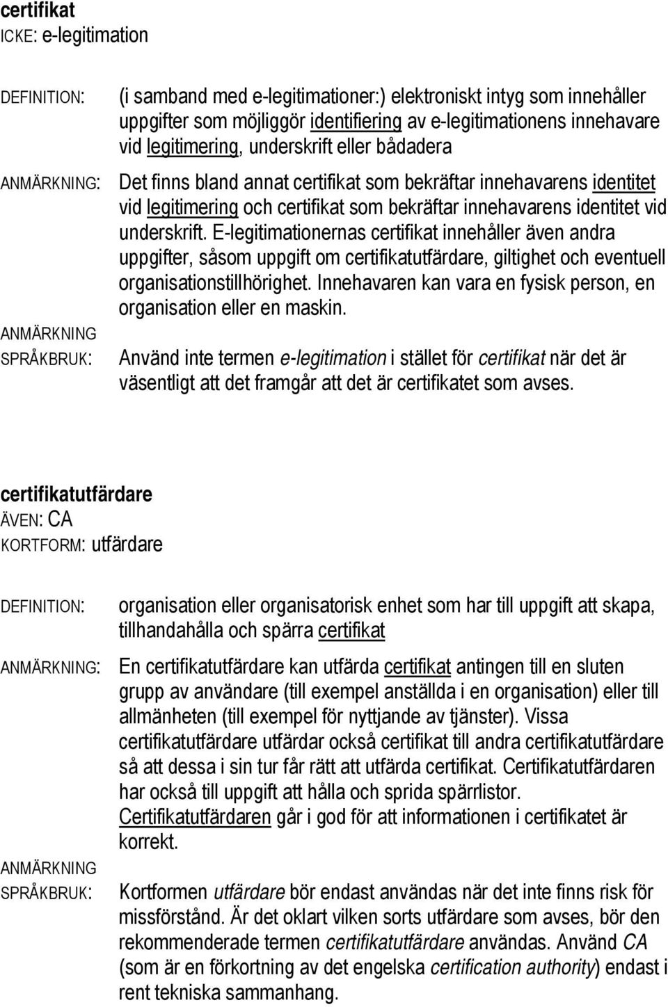 E-legitimationernas certifikat innehåller även andra uppgifter, såsom uppgift om certifikatutfärdare, giltighet och eventuell organisationstillhörighet.