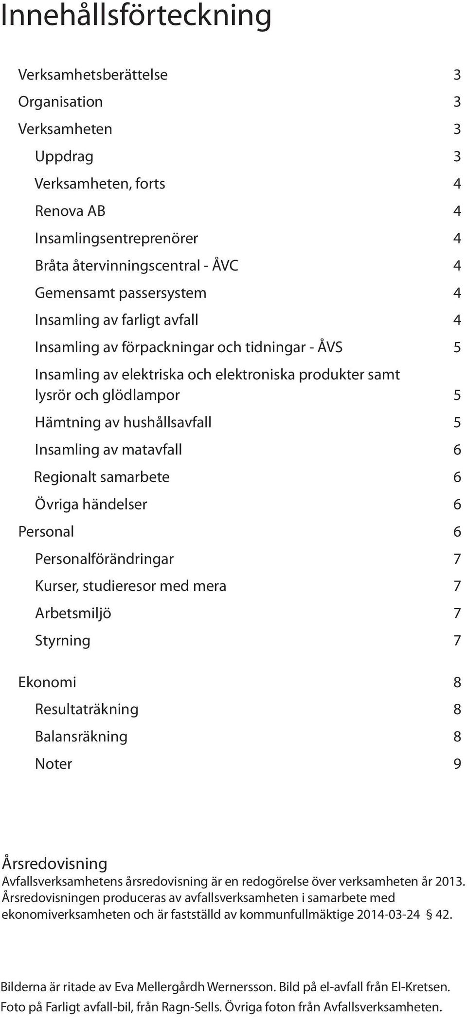 hushållsavfall 5 Insamling av matavfall 6 Regionalt samarbete 6 Övriga händelser 6 Personal 6 Personalförändringar 7 Kurser, studieresor med mera 7 Arbetsmiljö 7 Styrning 7 Ekonomi 8 Resultaträkning