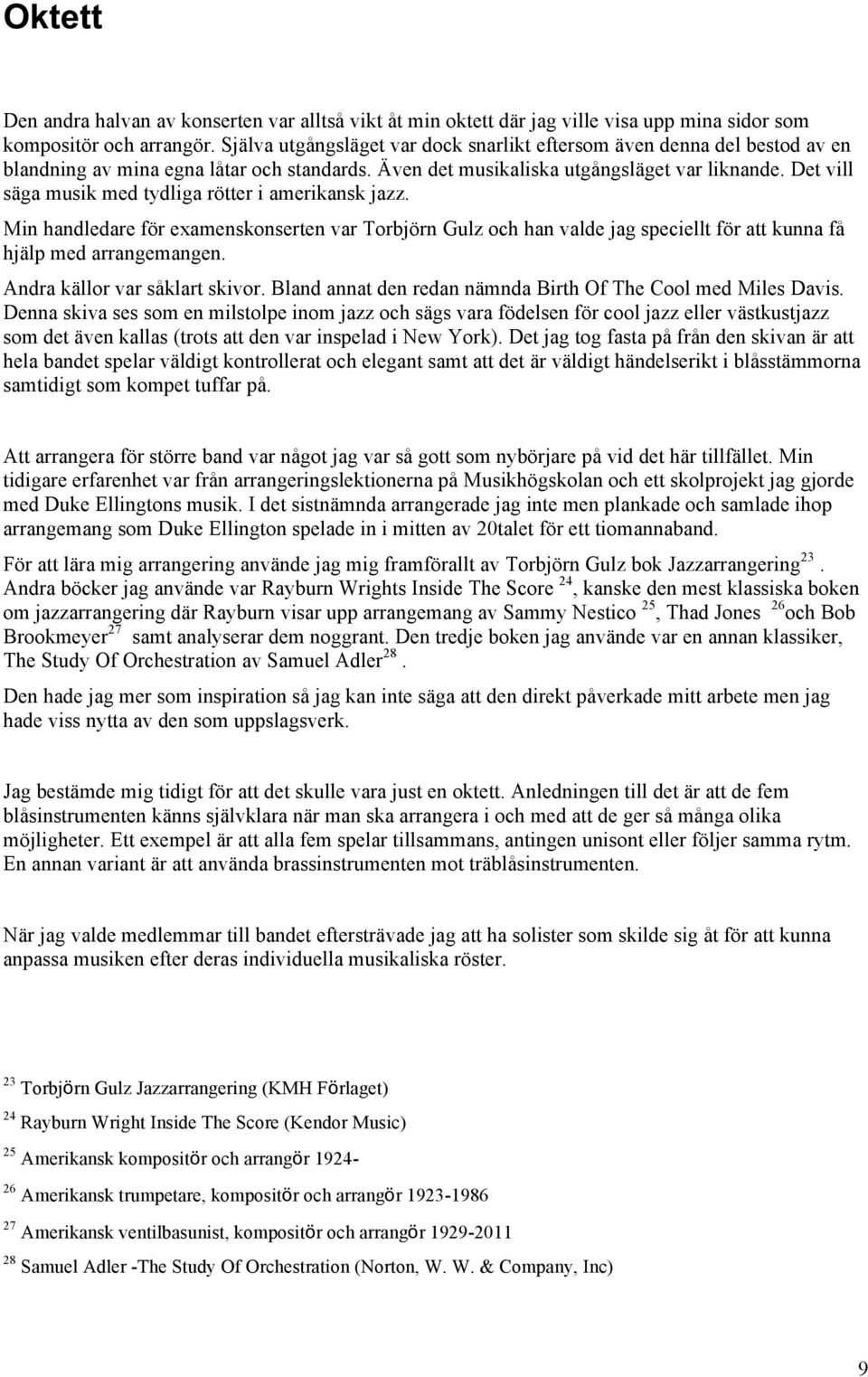 Det vill säga musik med tydliga rötter i amerikansk jazz. Min handledare för examenskonserten var Torbjörn Gulz och han valde jag speciellt för att kunna få hjälp med arrangemangen.