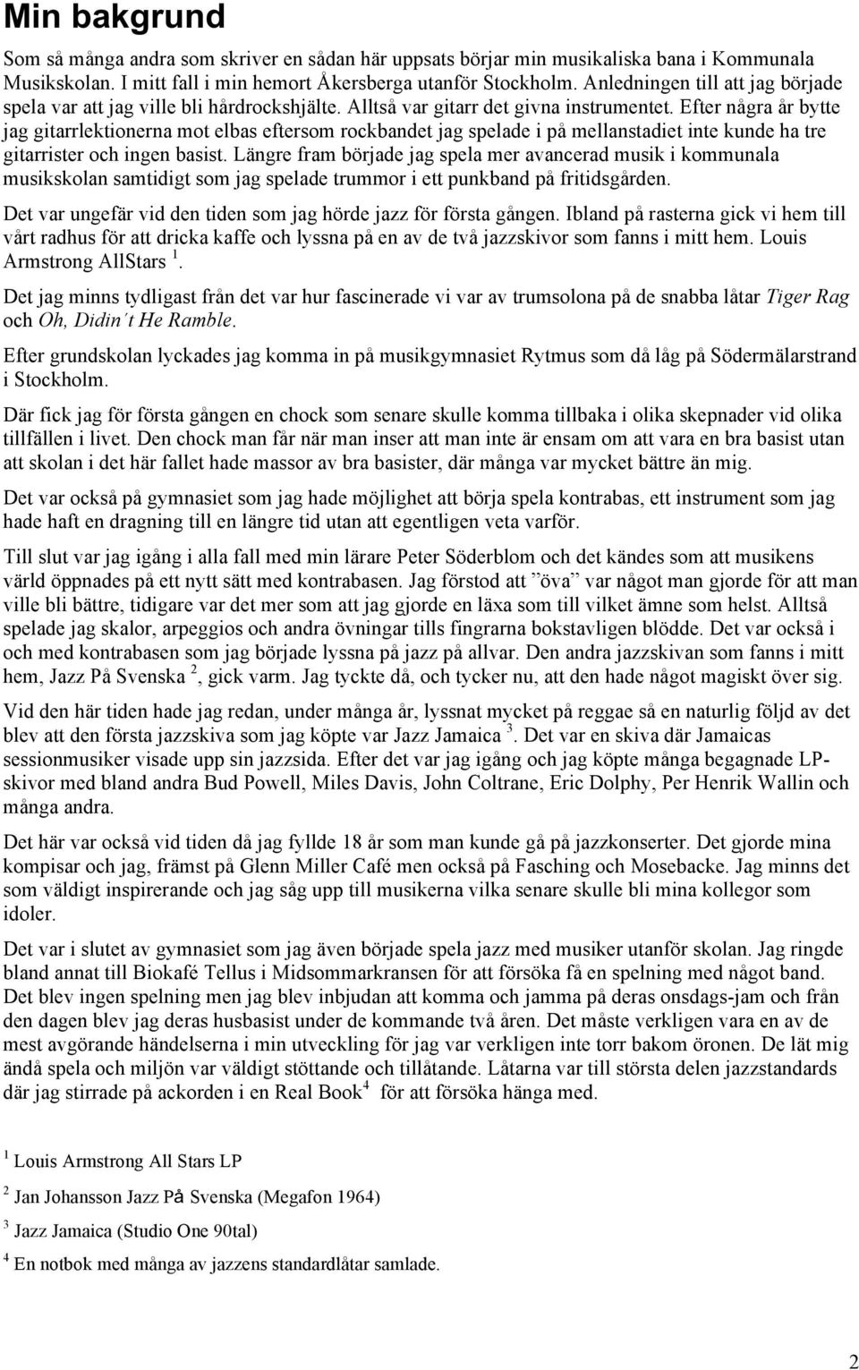 Efter några år bytte jag gitarrlektionerna mot elbas eftersom rockbandet jag spelade i på mellanstadiet inte kunde ha tre gitarrister och ingen basist.