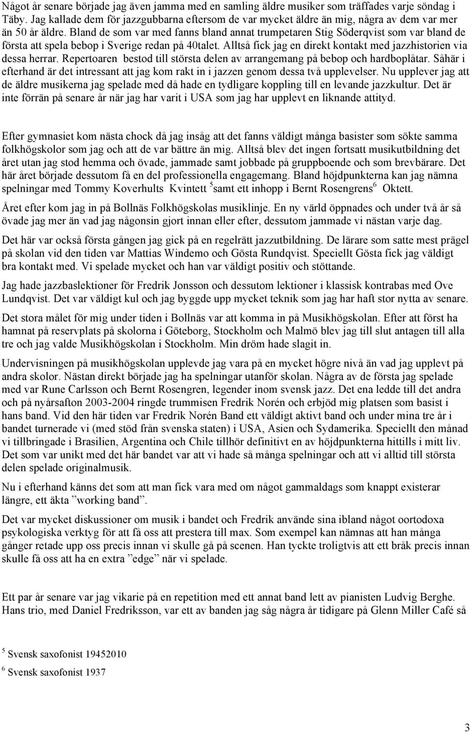 Bland de som var med fanns bland annat trumpetaren Stig Söderqvist som var bland de första att spela bebop i Sverige redan på 40talet.