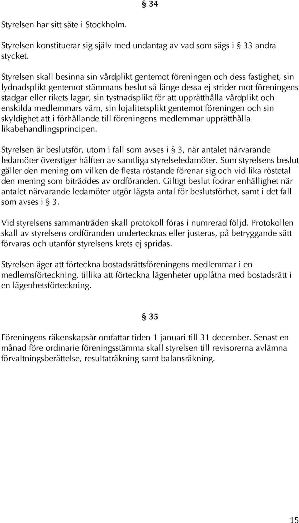 tystnadsplikt för att upprätthålla vårdplikt och enskilda medlemmars värn, sin lojalitetsplikt gentemot föreningen och sin skyldighet att i förhållande till föreningens medlemmar upprätthålla