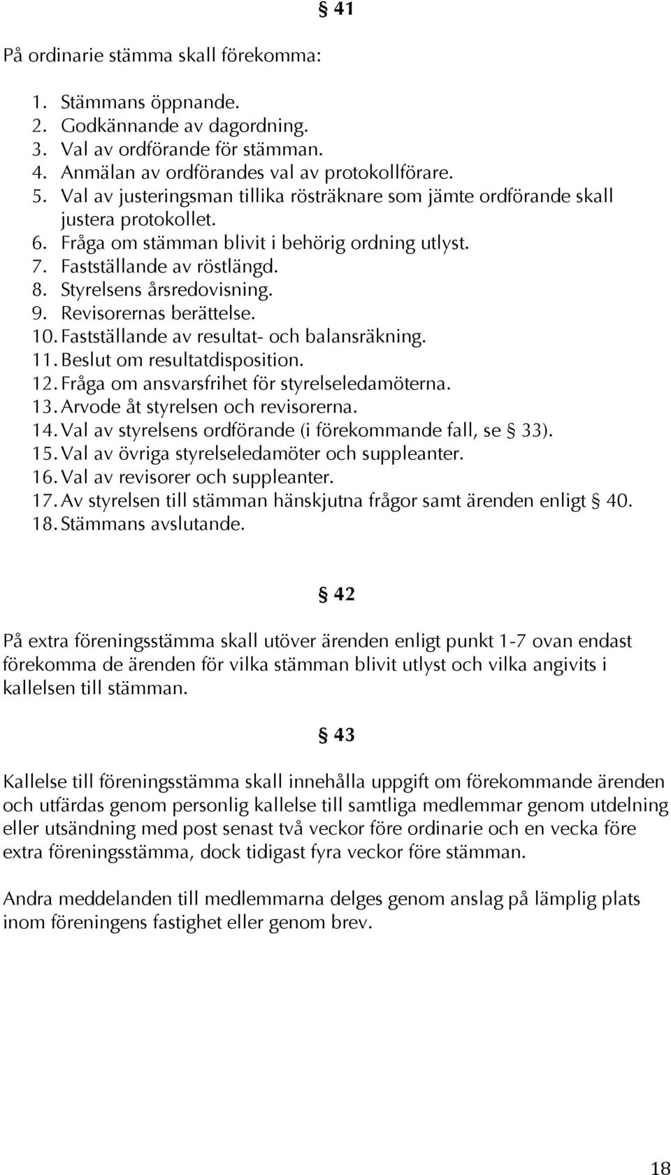 Styrelsens årsredovisning. 9. Revisorernas berättelse. 10. Fastställande av resultat- och balansräkning. 11. Beslut om resultatdisposition. 12. Fråga om ansvarsfrihet för styrelseledamöterna. 13.