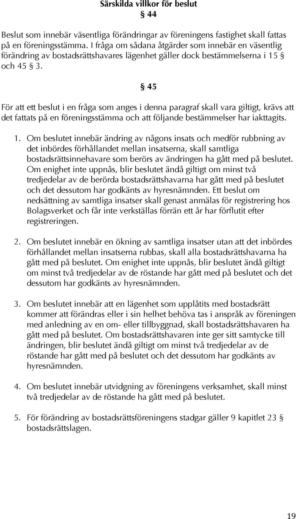 45 För att ett beslut i en fråga som anges i denna paragraf skall vara giltigt, krävs att det fattats på en föreningsstämma och att följande bestämmelser har iakttagits. 1.