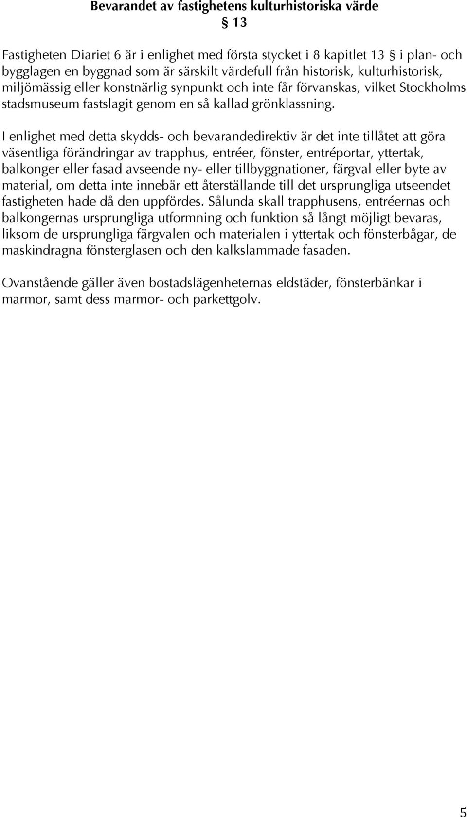 I enlighet med detta skydds- och bevarandedirektiv är det inte tillåtet att göra väsentliga förändringar av trapphus, entréer, fönster, entréportar, yttertak, balkonger eller fasad avseende ny- eller