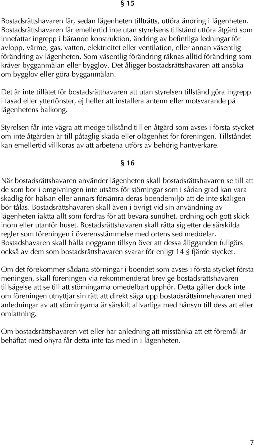 elektricitet eller ventilation, eller annan väsentlig förändring av lägenheten. Som väsentlig förändring räknas alltid förändring som kräver bygganmälan eller bygglov.