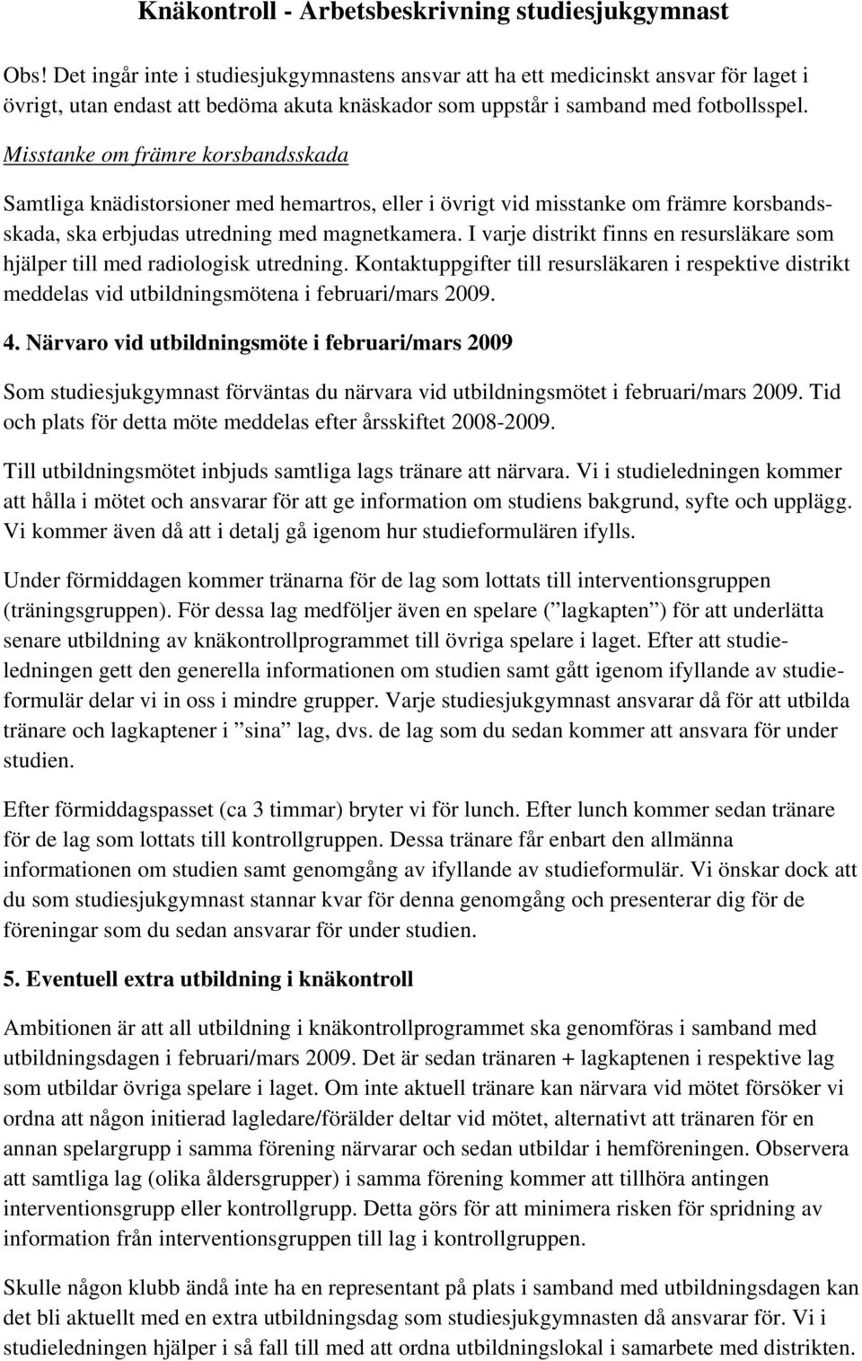 I varje distrikt finns en resursläkare som hjälper till med radiologisk utredning. Kontaktuppgifter till resursläkaren i respektive distrikt meddelas vid utbildningsmötena i februari/mars 2009. 4.