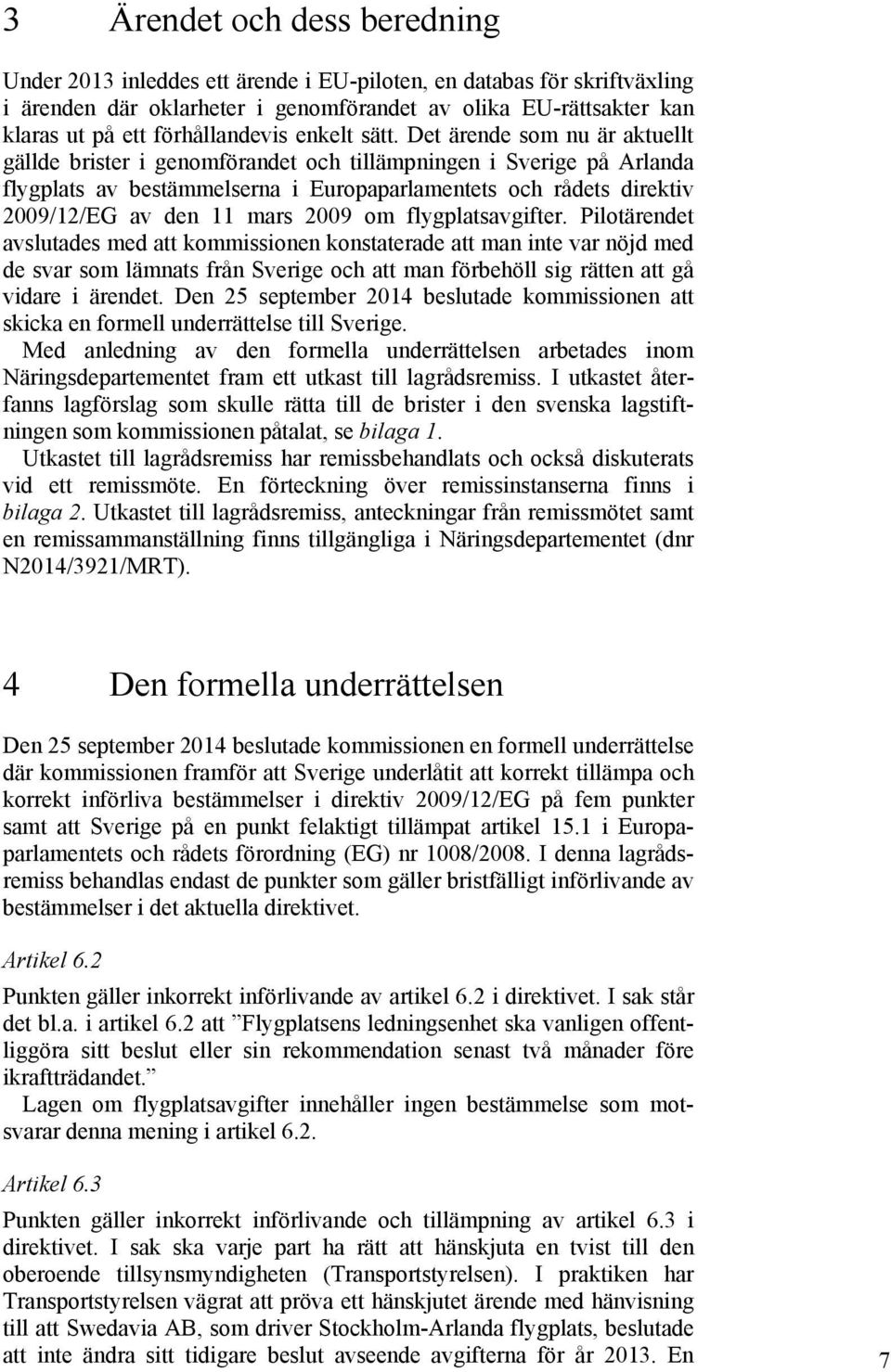 Det ärende som nu är aktuellt gällde brister i genomförandet och tillämpningen i Sverige på Arlanda flygplats av bestämmelserna i Europaparlamentets och rådets direktiv 2009/12/EG av den 11 mars 2009