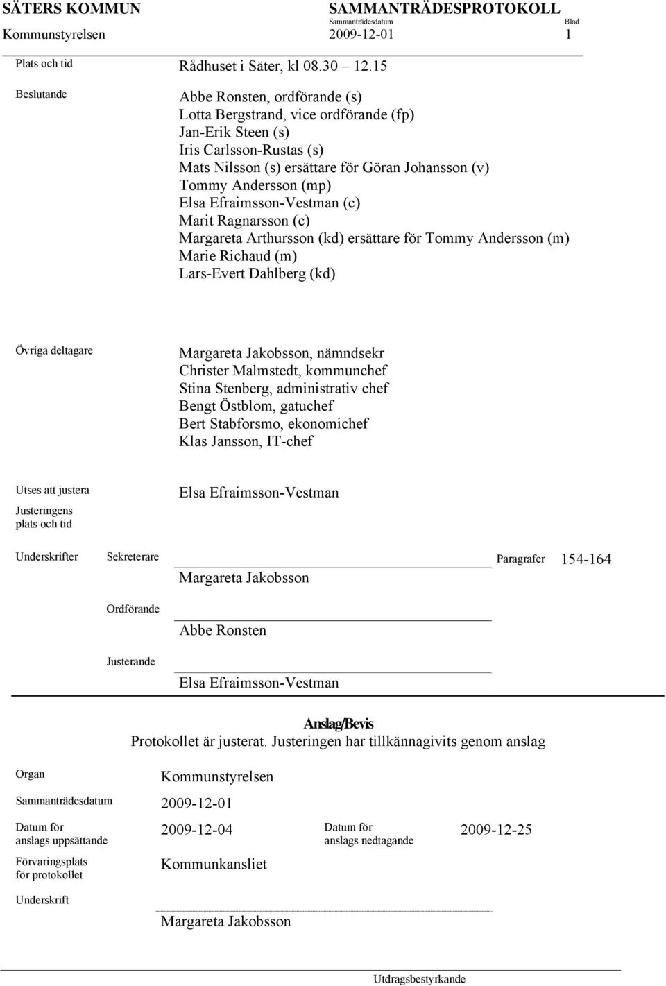 (mp) Elsa Efraimsson-Vestman (c) Marit Ragnarsson (c) Margareta Arthursson (kd) ersättare för Tommy Andersson (m) Marie Richaud (m) Lars-Evert Dahlberg (kd) Övriga deltagare Margareta Jakobsson,