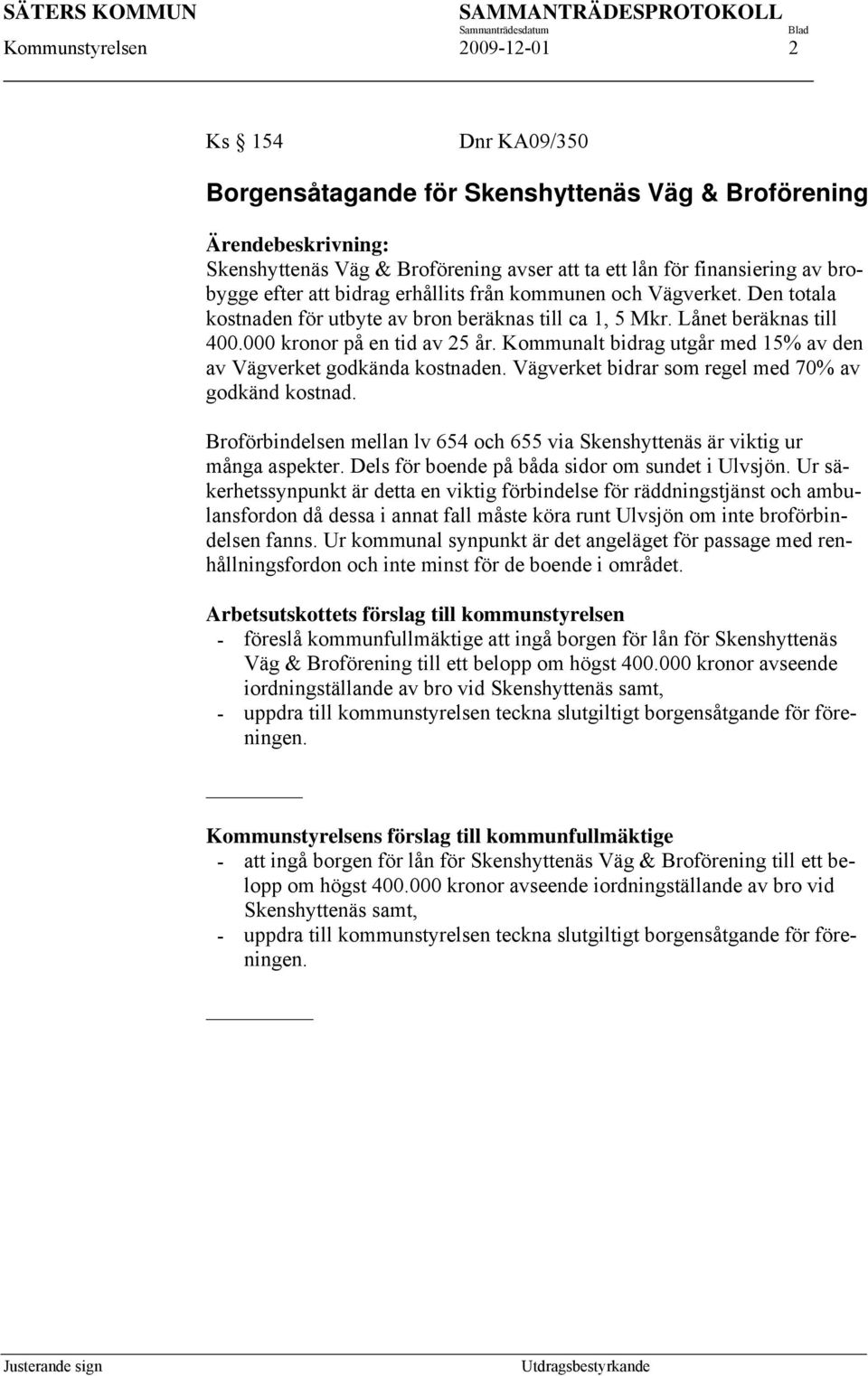 Lånet beräknas till 400.000 kronor på en tid av 25 år. Kommunalt bidrag utgår med 15% av den av Vägverket godkända kostnaden. Vägverket bidrar som regel med 70% av godkänd kostnad.